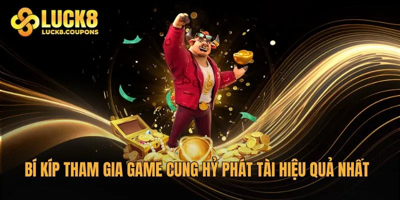 Bí kíp tham gia game Cung Hỷ Phát Tài hiệu quả nhất của Luck8