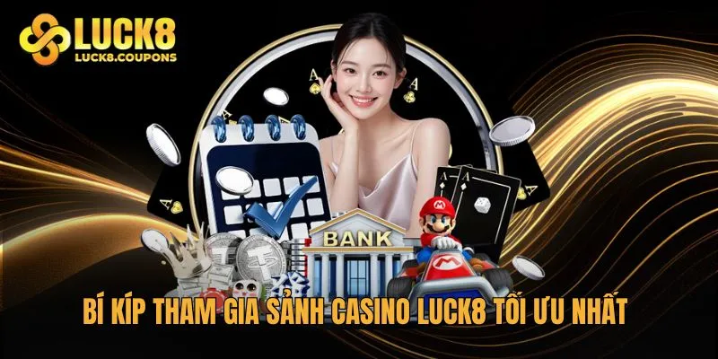 Bí kíp tham gia sảnh Casino Luck8 tối ưu nhất