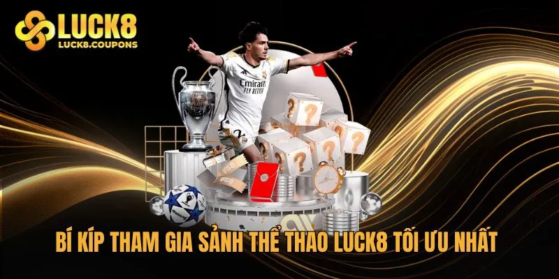 Bí kíp tham gia sảnh Thể Thao Luck8 tối ưu nhất từ cao thủ
