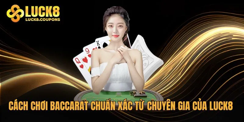 Cách chơi Baccarat chuẩn xác từ chuyên gia của Luck8