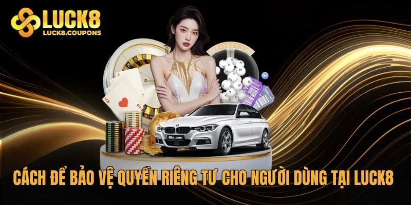 Cách để bảo vệ quyền riêng tư cho người dùng tại Luck8