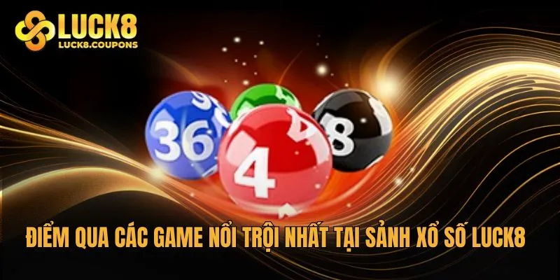 Điểm qua các game nổi trội nhất tại sảnh Xổ Số Luck8
