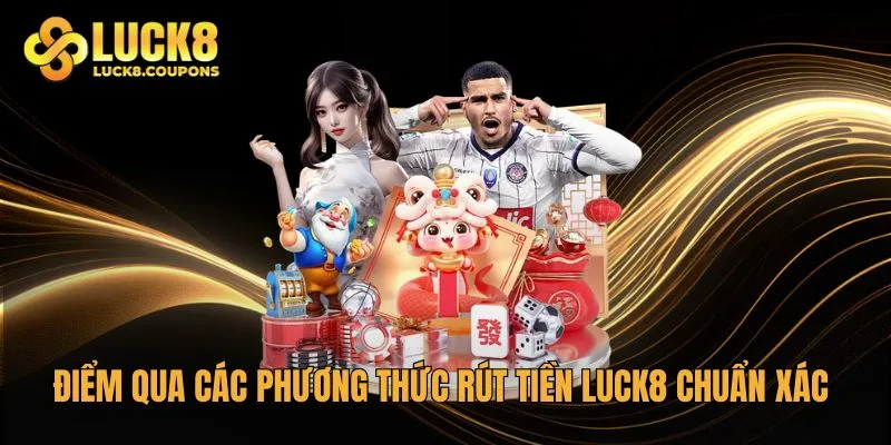 Điểm qua các phương thức rút tiền Luck8 chuẩn xác