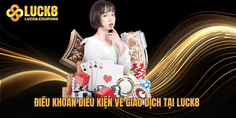 Điều khoản điều kiện về giao dịch tại Luck8