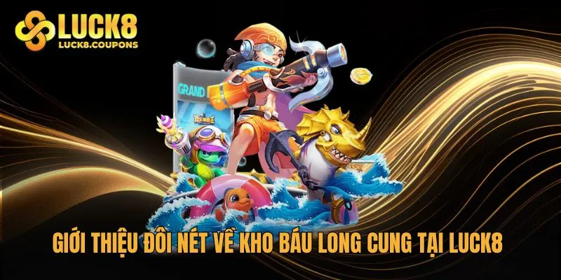 Giới thiệu đôi nét về Kho Báu Long Cung tại Luck8