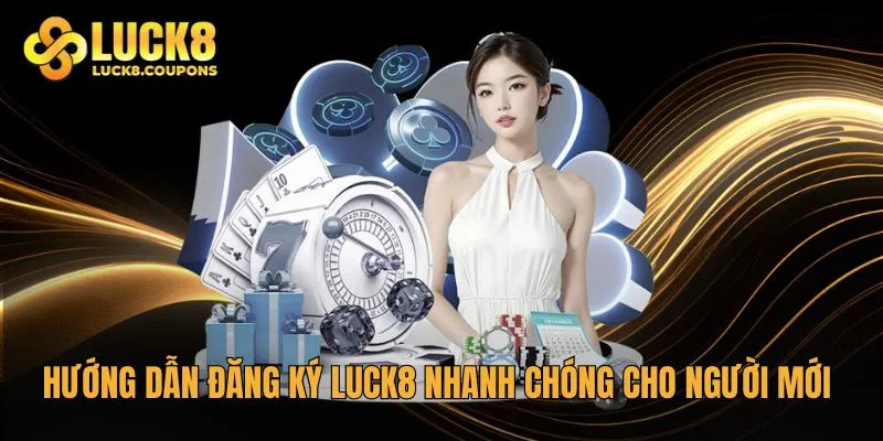Hướng dẫn đăng ký Luck8 nhanh chóng cho người mới