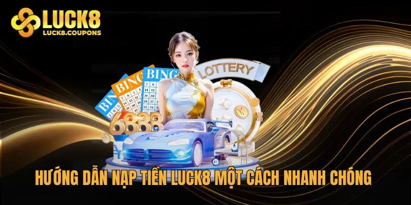 Hướng dẫn nạp tiền Luck8 một cách nhanh chóng và an toàn