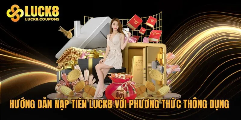 Hướng dẫn nạp tiền Luck8 với các phương thức thông dụng