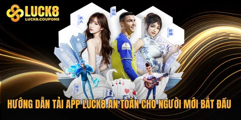 Hướng dẫn tải app Luck8 an toàn cho người mới bắt đầu