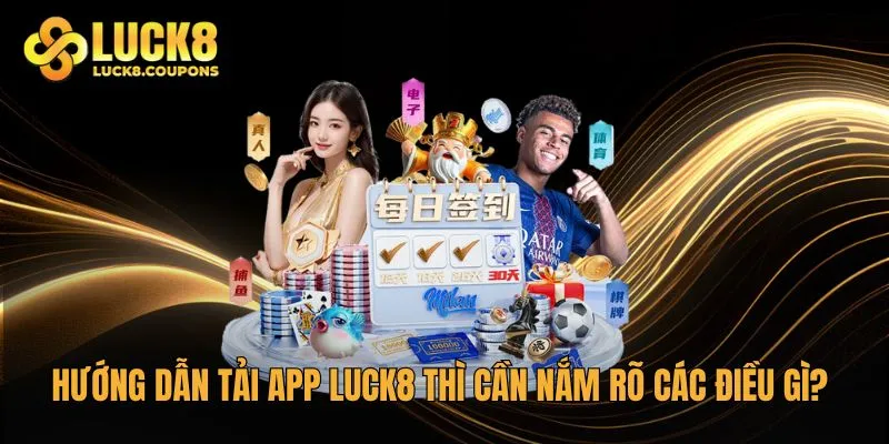 Hướng dẫn tải app Luck8 thì cần nắm rõ các điều gì?