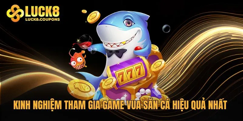 Kinh nghiệm tham gia game Vua săn cá hiệu quả nhất