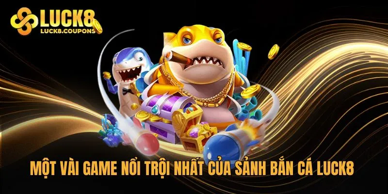Một vài game nổi trội nhất của sảnh Bắn Cá Luck8