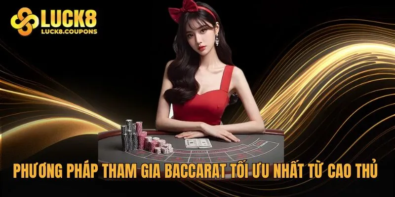 Phương pháp tham gia Baccarat tối ưu nhất từ cao thủ