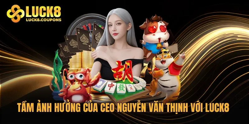 Tầm ảnh hưởng của CEO Nguyễn Văn Thịnh với Luck8