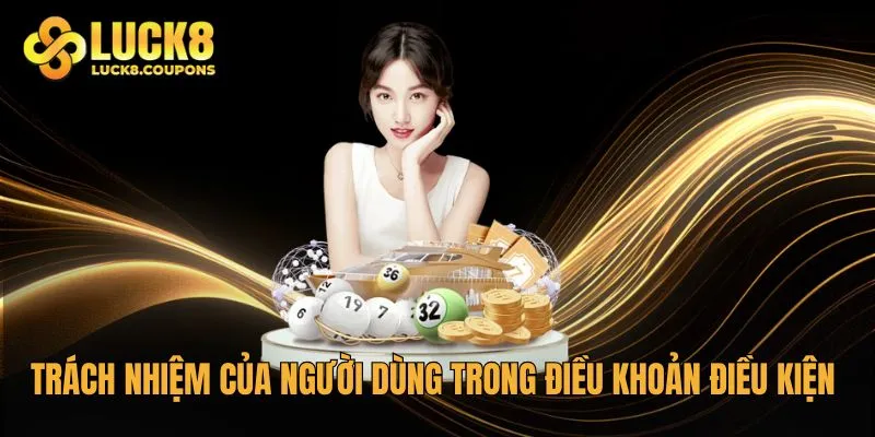 Trách nhiệm của người dùng trong điều khoản điều kiện của Luck8