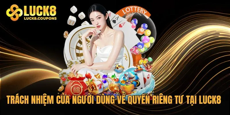 Trách nhiệm của người dùng về quyền riêng tư tại Luck8