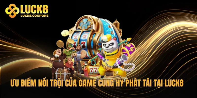 Ưu điểm nổi trội của game Cung Hỷ Phát Tài tại Luck8