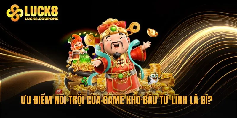 Ưu điểm nổi trội của game Kho Báu Tứ Linh là gì?