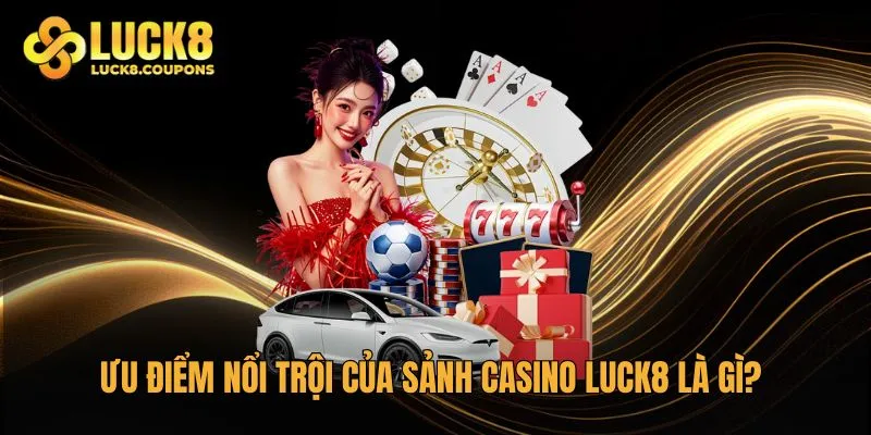 Ưu điểm nổi trội của sảnh Casino Luck8 là gì?