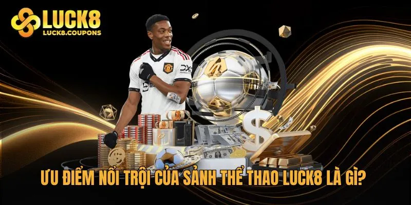Ưu điểm nổi trội của sảnh Thể Thao Luck8 là gì?