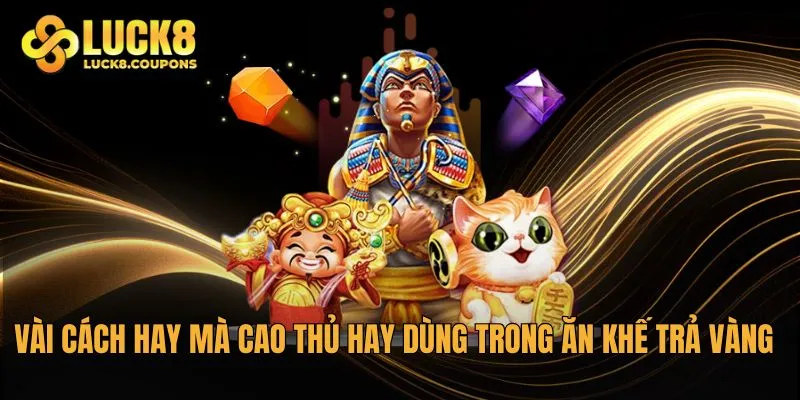 Vài cách hay mà cao thủ hay dùng trong game Ăn Khế Trả Vàng