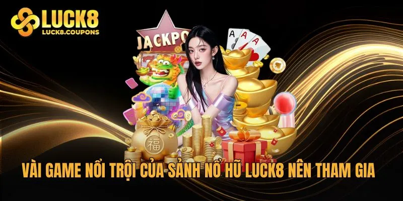 Vài game nổi trội của sảnh Nổ Hũ Luck8 nên tham gia