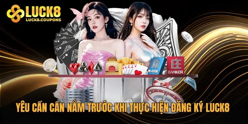 Yêu cần cần nắm trước khi thực hiện theo hướng dẫn đăng ký Luck8