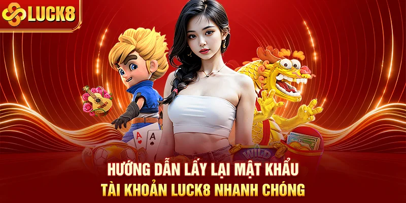 Hướng dẫn lấy lại mật khẩu tài khoản LUCK8 nhanh chóng